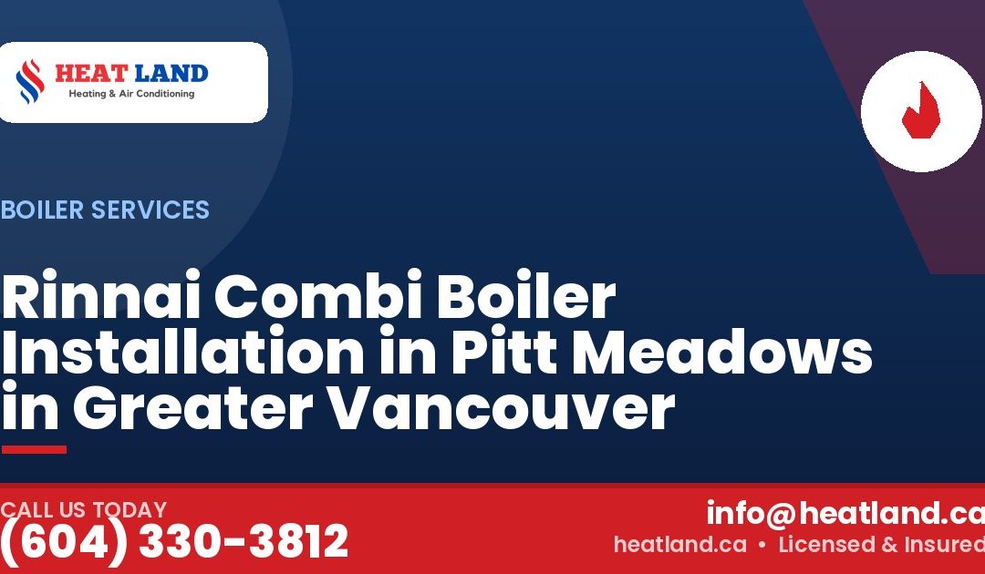 Rinnai Combi Boiler Installation in Pitt Meadows in Greater Vancouver — HeatLand Heating & Cooling, licensed HVAC in Greater Vancouver. Call (604) 330-3812.
