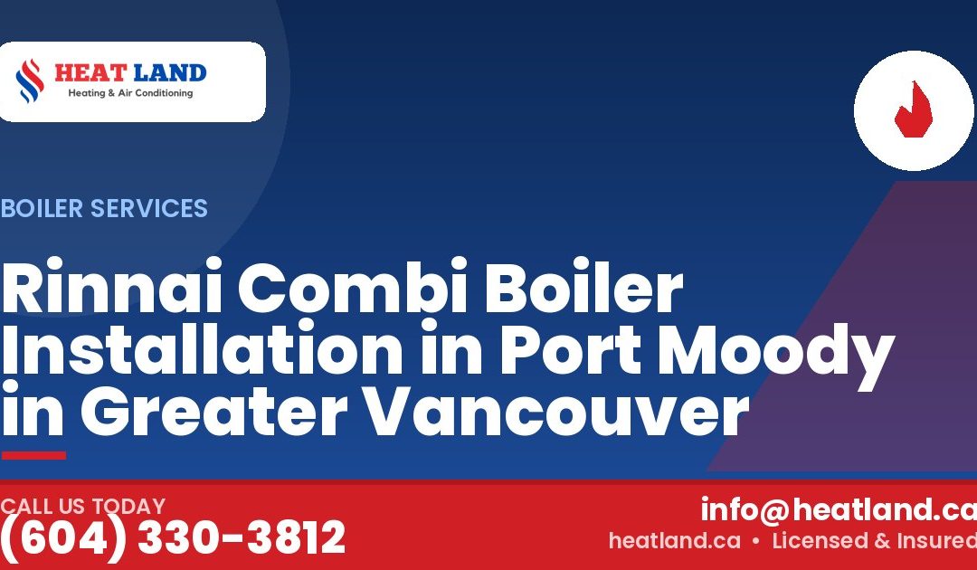 Rinnai Combi Boiler Installation in Port Moody in Greater Vancouver — HeatLand Heating & Cooling, licensed HVAC in Greater Vancouver. Call (604) 330-3812.