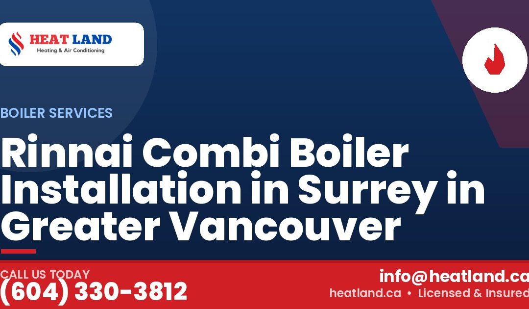 Rinnai Combi Boiler Installation in Surrey in Greater Vancouver — HeatLand Heating & Cooling, licensed HVAC in Greater Vancouver. Call (604) 330-3812.