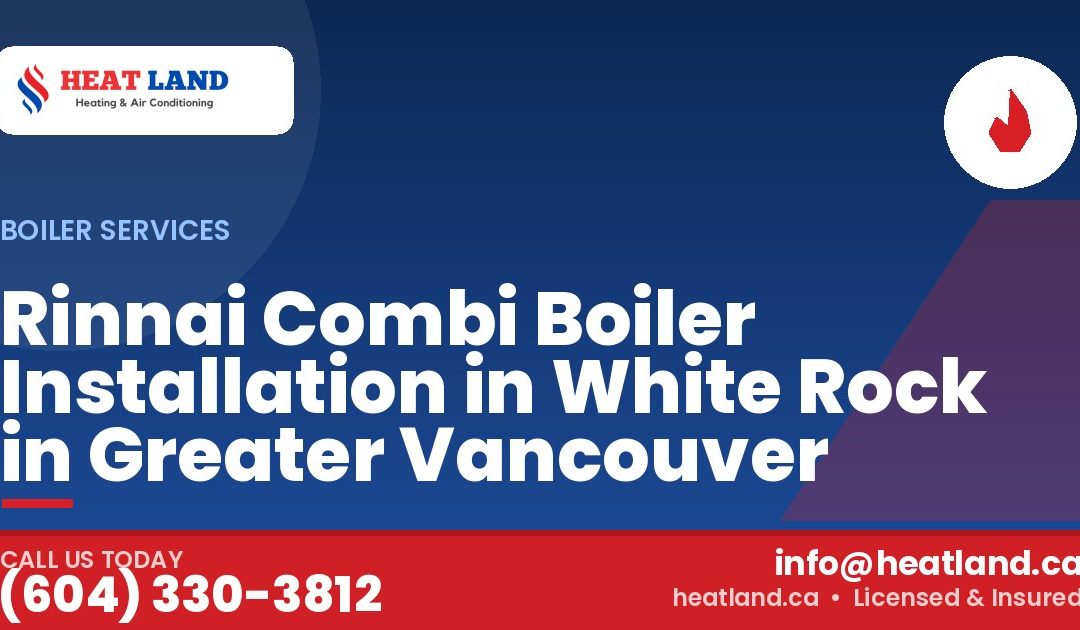 Rinnai Combi Boiler Installation in White Rock in Greater Vancouver — HeatLand Heating & Cooling, licensed HVAC in Greater Vancouver. Call (604) 330-3812.
