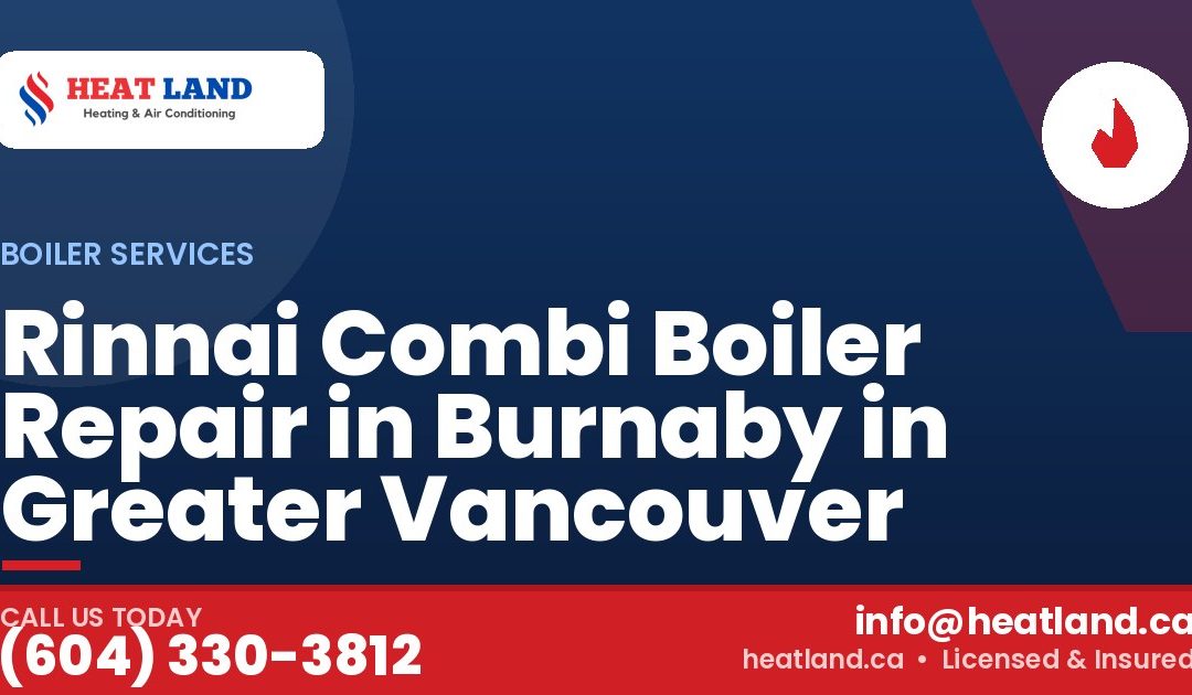 Rinnai Combi Boiler Repair in Burnaby in Greater Vancouver — HeatLand Heating & Cooling, licensed HVAC in Greater Vancouver. Call (604) 330-3812.
