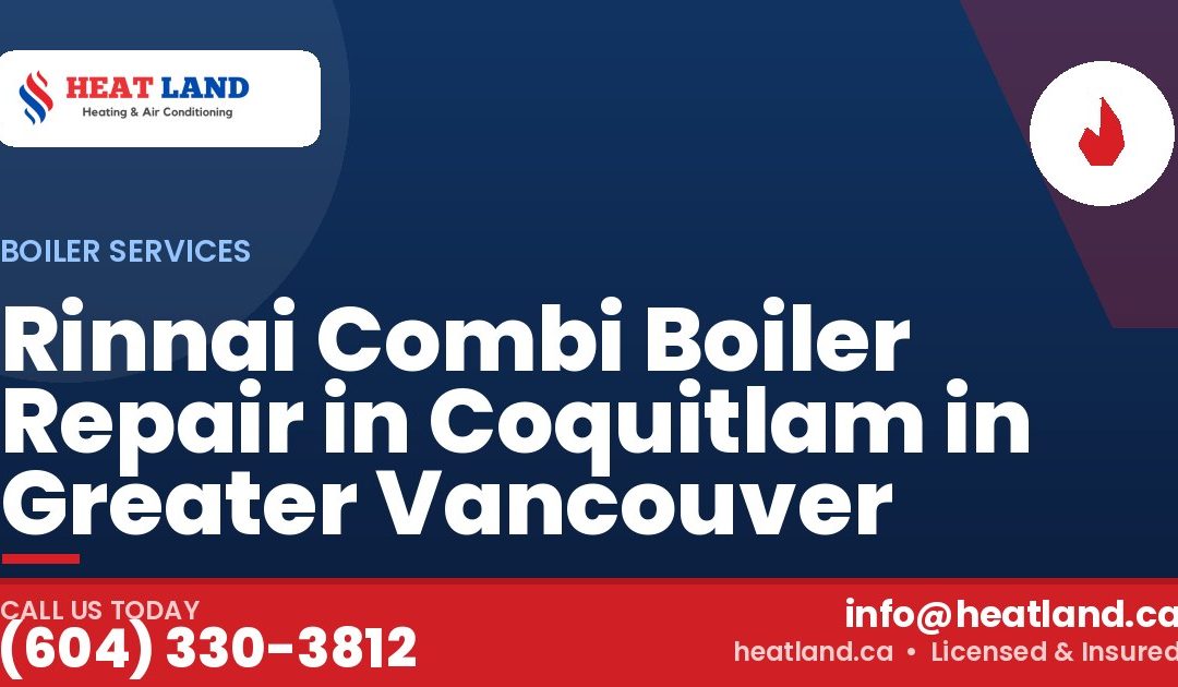 Rinnai Combi Boiler Repair in Coquitlam in Greater Vancouver — HeatLand Heating & Cooling, licensed HVAC in Greater Vancouver. Call (604) 330-3812.