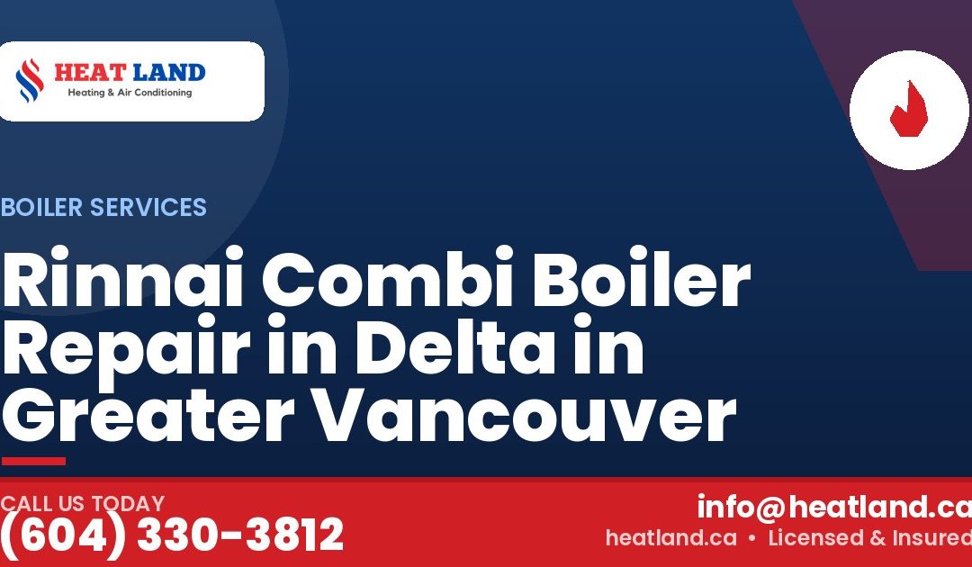 Rinnai Combi Boiler Repair in Delta in Greater Vancouver — HeatLand Heating & Cooling, licensed HVAC in Greater Vancouver. Call (604) 330-3812.