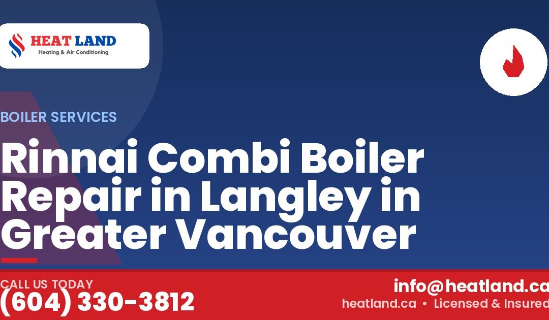 Rinnai Combi Boiler Repair in Langley in Greater Vancouver — HeatLand Heating & Cooling, licensed HVAC in Greater Vancouver. Call (604) 330-3812.