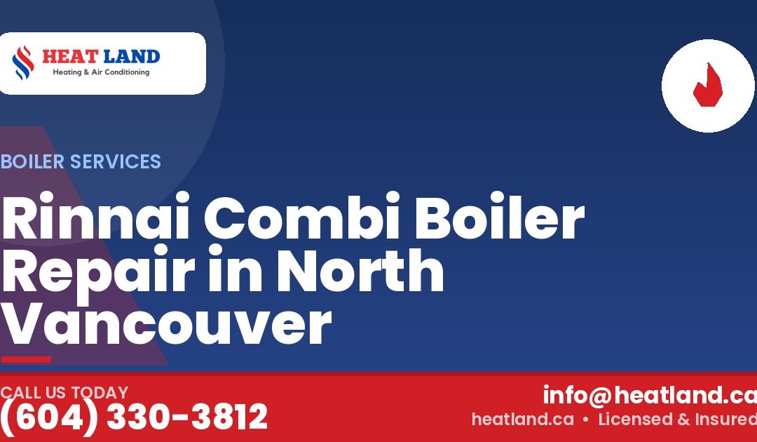 Rinnai Combi Boiler Repair in North Vancouver — HeatLand Heating & Cooling, licensed HVAC in Greater Vancouver. Call (604) 330-3812.