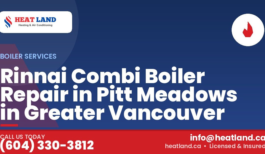 Rinnai Combi Boiler Repair in Pitt Meadows in Greater Vancouver — HeatLand Heating & Cooling, licensed HVAC in Greater Vancouver. Call (604) 330-3812.