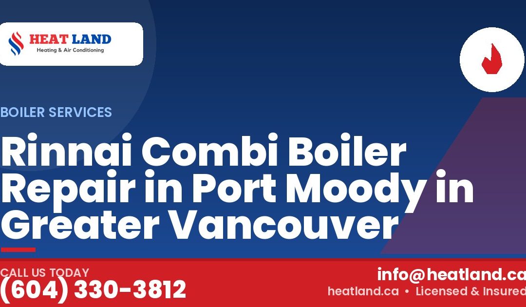 Rinnai Combi Boiler Repair in Port Moody in Greater Vancouver — HeatLand Heating & Cooling, licensed HVAC in Greater Vancouver. Call (604) 330-3812.