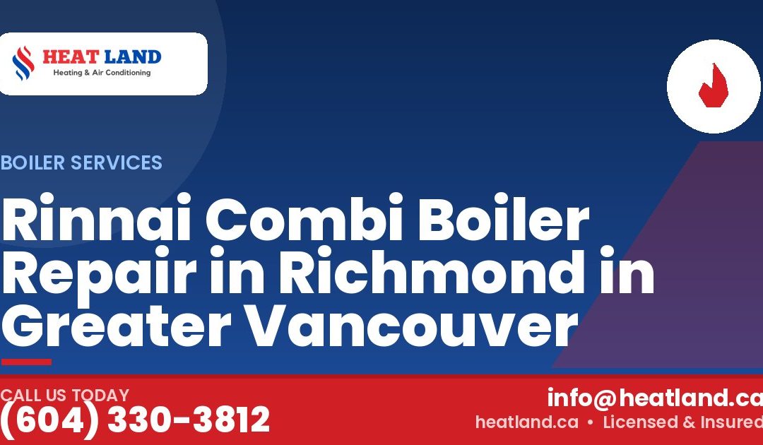 Rinnai Combi Boiler Repair in Richmond in Greater Vancouver — HeatLand Heating & Cooling, licensed HVAC in Greater Vancouver. Call (604) 330-3812.