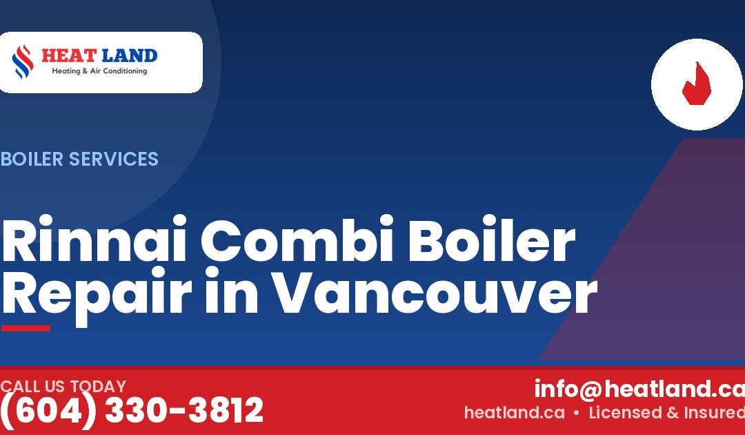 Rinnai Combi Boiler Repair in Vancouver — HeatLand Heating & Cooling, licensed HVAC in Greater Vancouver. Call (604) 330-3812.