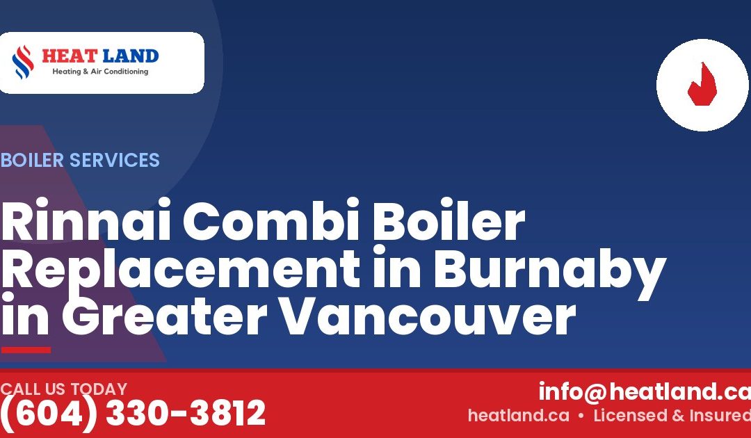 Rinnai Combi Boiler Replacement in Burnaby in Greater Vancouver — HeatLand Heating & Cooling, licensed HVAC in Greater Vancouver. Call (604) 330-3812.