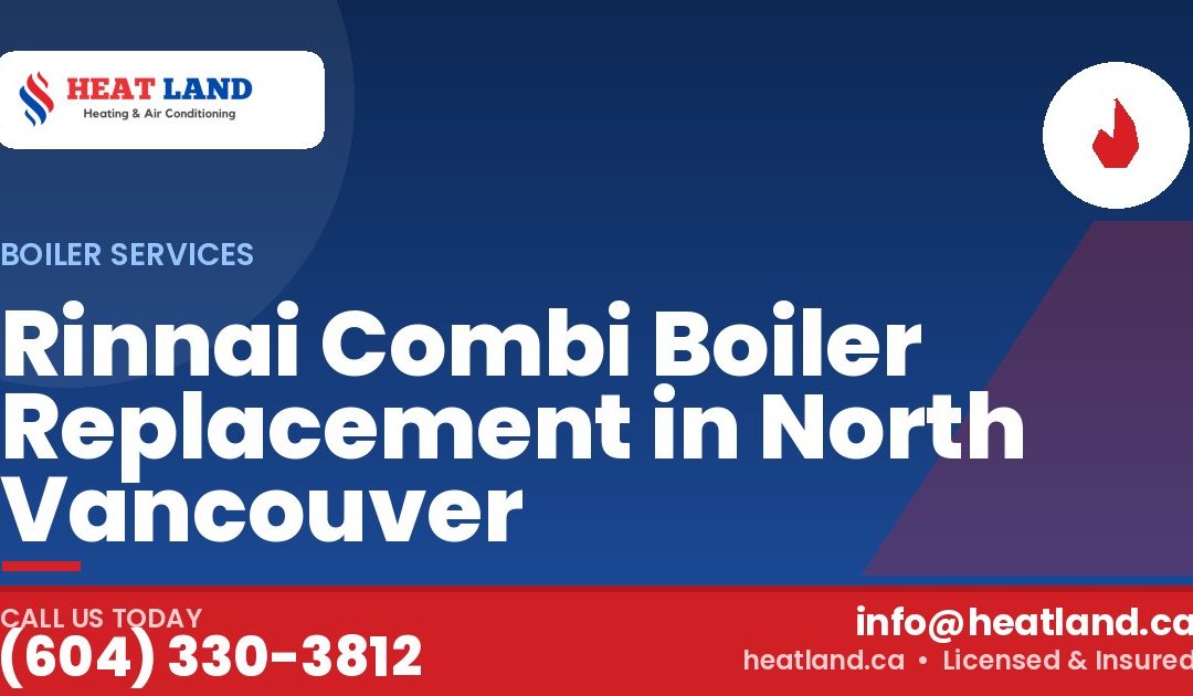 Rinnai Combi Boiler Replacement in North Vancouver — HeatLand Heating & Cooling, licensed HVAC in Greater Vancouver. Call (604) 330-3812.