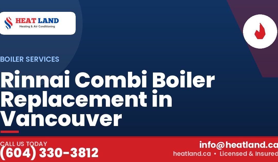 Rinnai Combi Boiler Replacement in Vancouver — HeatLand Heating & Cooling, licensed HVAC in Greater Vancouver. Call (604) 330-3812.
