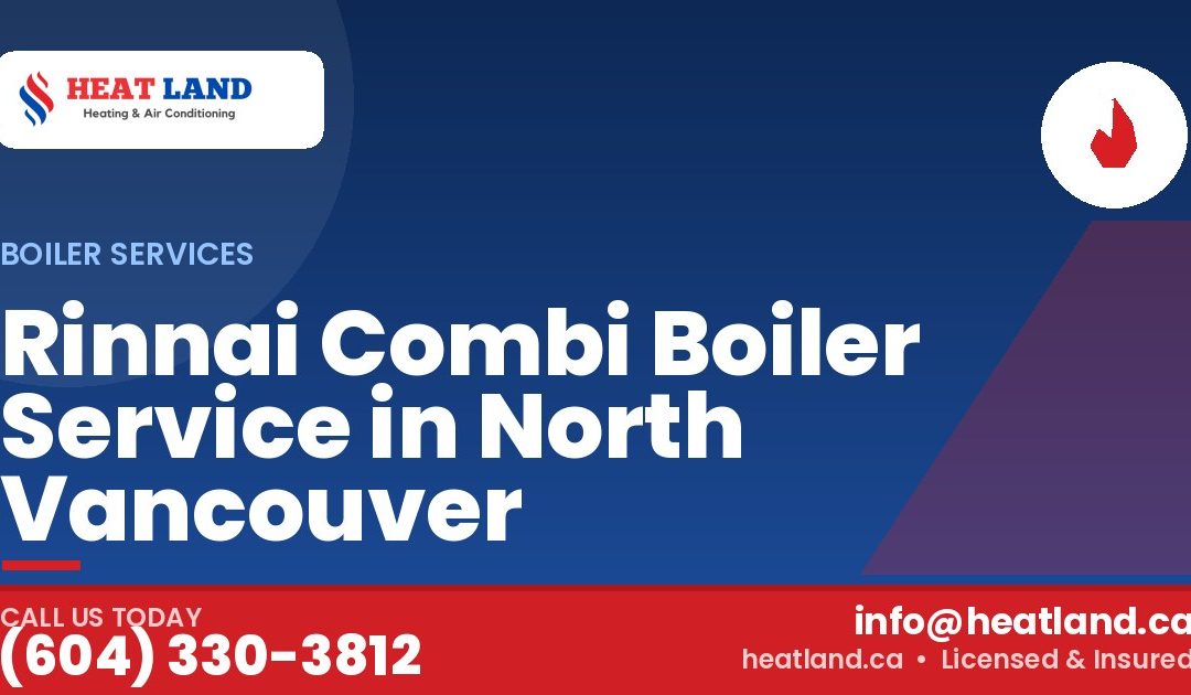 Rinnai Combi Boiler Service in North Vancouver — HeatLand Heating & Cooling, licensed HVAC in Greater Vancouver. Call (604) 330-3812.