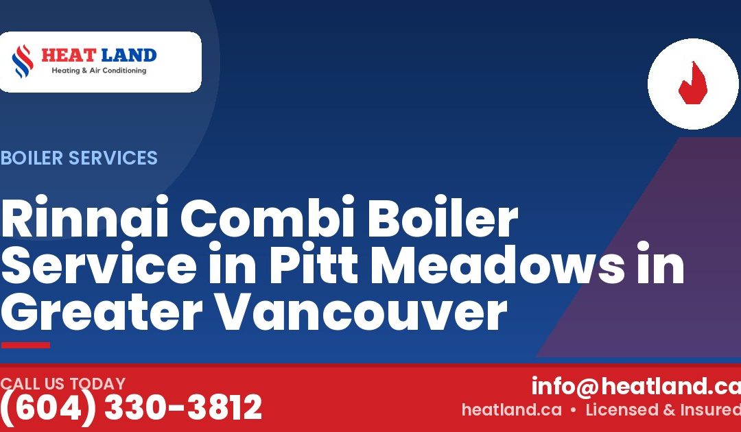 Rinnai Combi Boiler Service in Pitt Meadows in Greater Vancouver — HeatLand Heating & Cooling, licensed HVAC in Greater Vancouver. Call (604) 330-3812.