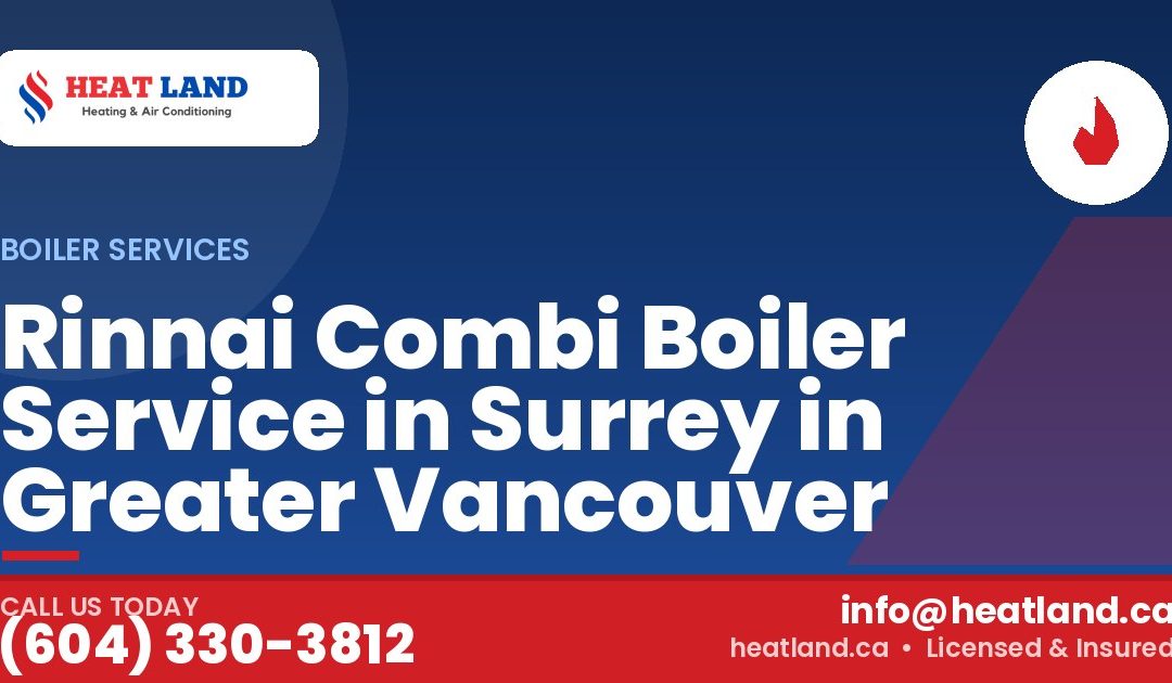 Rinnai Combi Boiler Service in Surrey in Greater Vancouver — HeatLand Heating & Cooling, licensed HVAC in Greater Vancouver. Call (604) 330-3812.