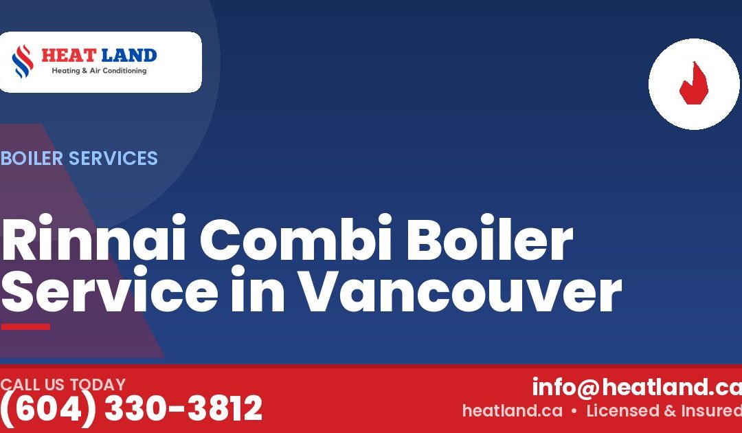 Rinnai Combi Boiler Service in Vancouver — HeatLand Heating & Cooling, licensed HVAC in Greater Vancouver. Call (604) 330-3812.