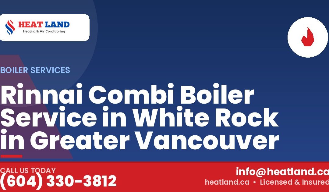 Rinnai Combi Boiler Service in White Rock in Greater Vancouver — HeatLand Heating & Cooling, licensed HVAC in Greater Vancouver. Call (604) 330-3812.