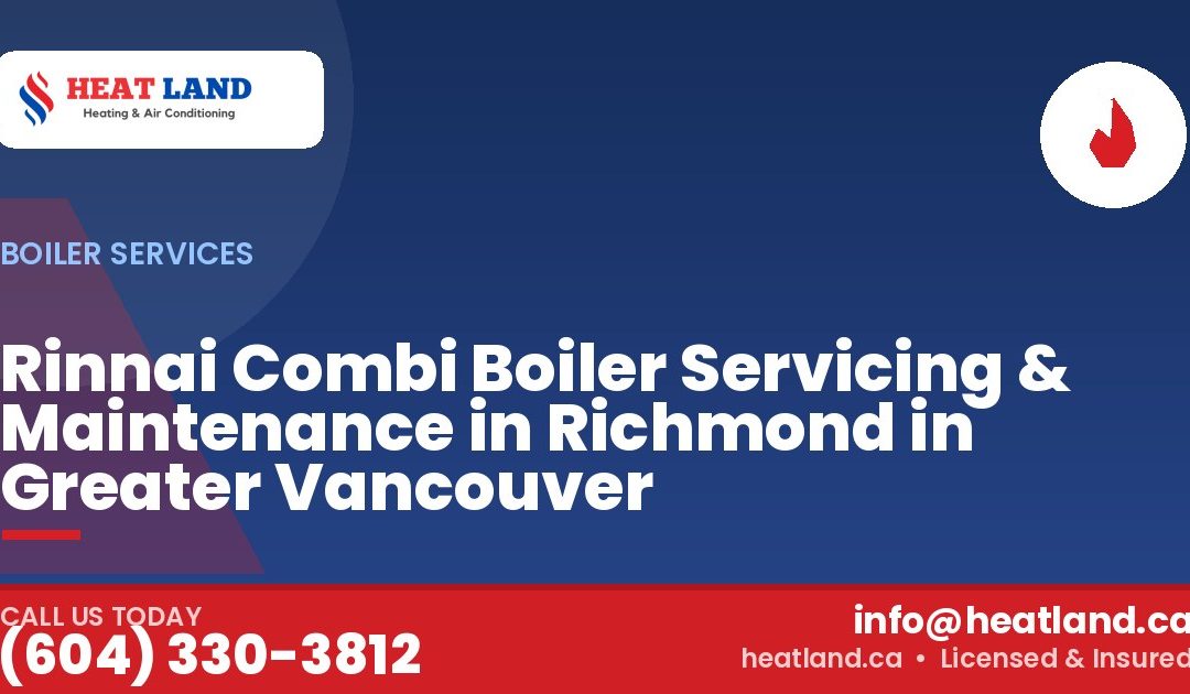 Rinnai Combi Boiler Servicing & Maintenance in Richmond in Greater Vancouver — HeatLand Heating & Cooling, licensed HVAC in Greater Vancouver. Call (604) 330-3812.