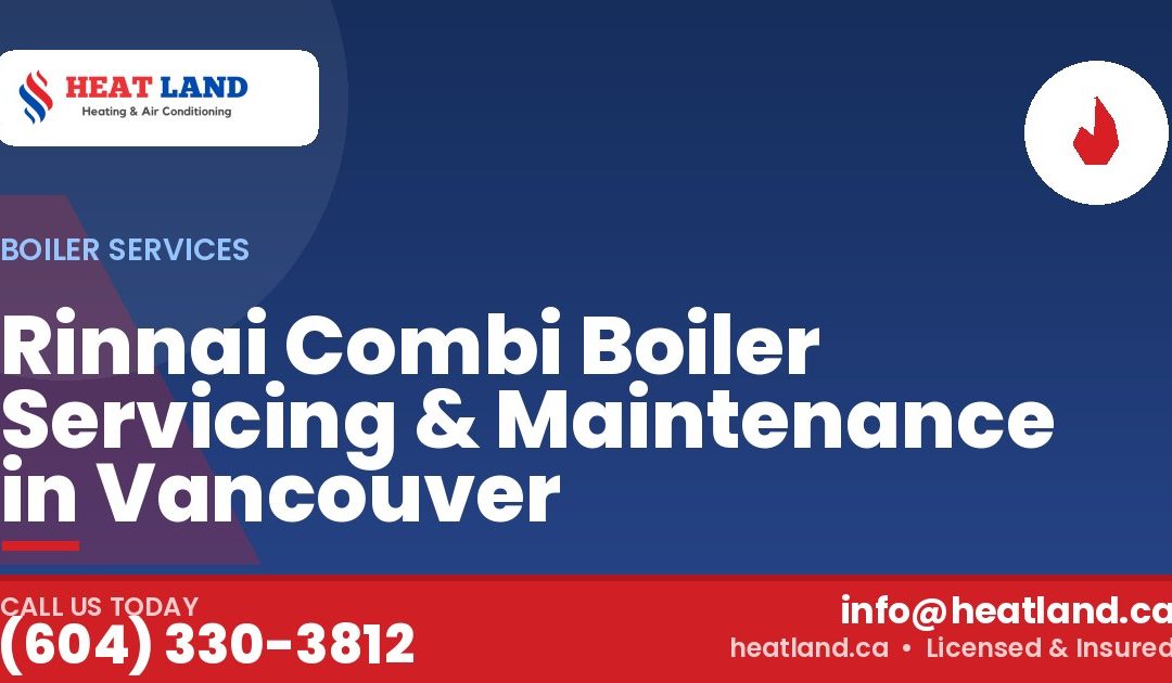 Rinnai Combi Boiler Servicing & Maintenance in Vancouver — HeatLand Heating & Cooling, licensed HVAC in Greater Vancouver. Call (604) 330-3812.