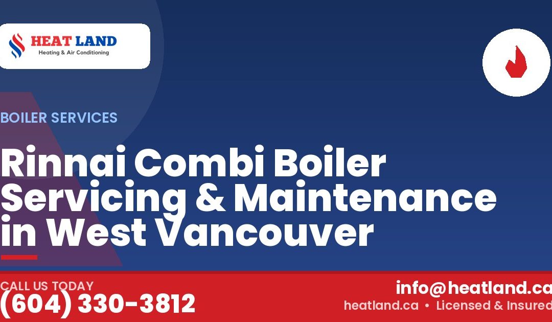 Rinnai Combi Boiler Servicing & Maintenance in West Vancouver — HeatLand Heating & Cooling, licensed HVAC in Greater Vancouver. Call (604) 330-3812.