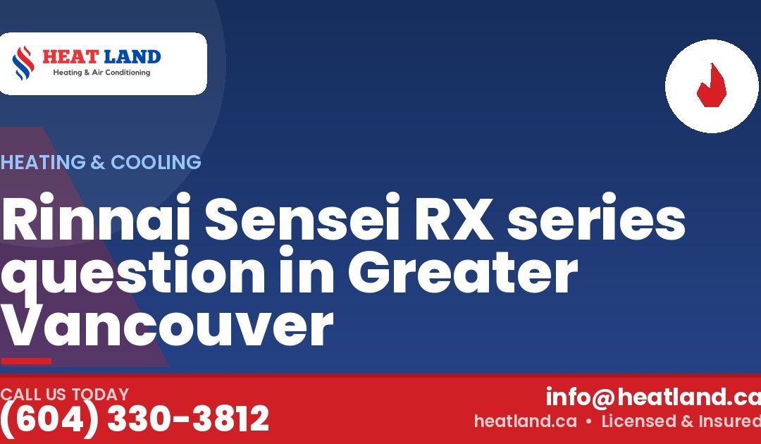 Rinnai Sensei RX series question in Greater Vancouver — HeatLand Heating & Cooling, licensed HVAC in Greater Vancouver. Call (604) 330-3812.