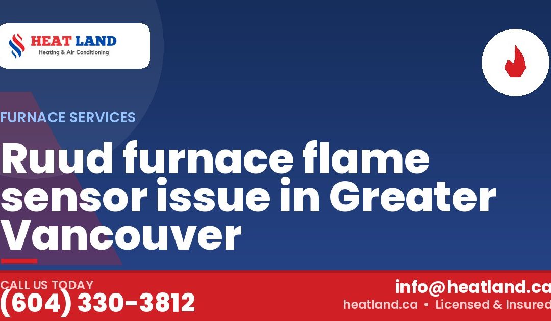 Ruud furnace flame sensor issue in Greater Vancouver — HeatLand Heating & Cooling, licensed HVAC in Greater Vancouver. Call (604) 330-3812.
