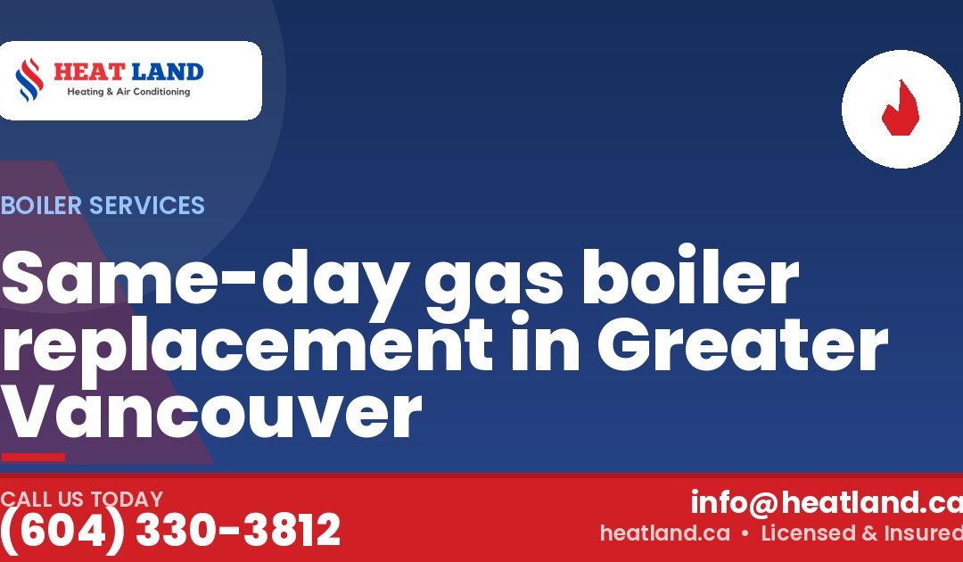 Same-day gas boiler replacement in Greater Vancouver — HeatLand Heating & Cooling, licensed HVAC in Greater Vancouver. Call (604) 330-3812.
