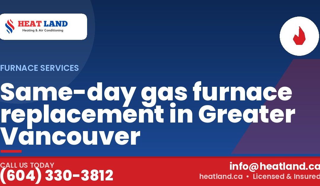 Same-day gas furnace replacement in Greater Vancouver — HeatLand Heating & Cooling, licensed HVAC in Greater Vancouver. Call (604) 330-3812.