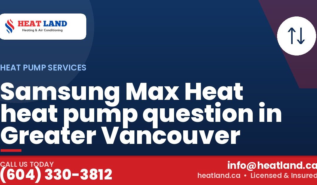 Samsung Max Heat heat pump question in Greater Vancouver — HeatLand Heating & Cooling, licensed HVAC in Greater Vancouver. Call (604) 330-3812.