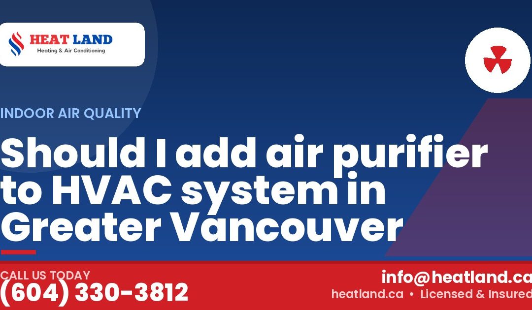 Should I add air purifier to HVAC system in Greater Vancouver — HeatLand Heating & Cooling, licensed HVAC in Greater Vancouver. Call (604) 330-3812.