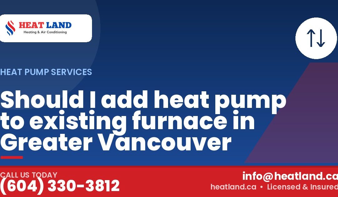 Should I add heat pump to existing furnace in Greater Vancouver — HeatLand Heating & Cooling, licensed HVAC in Greater Vancouver. Call (604) 330-3812.