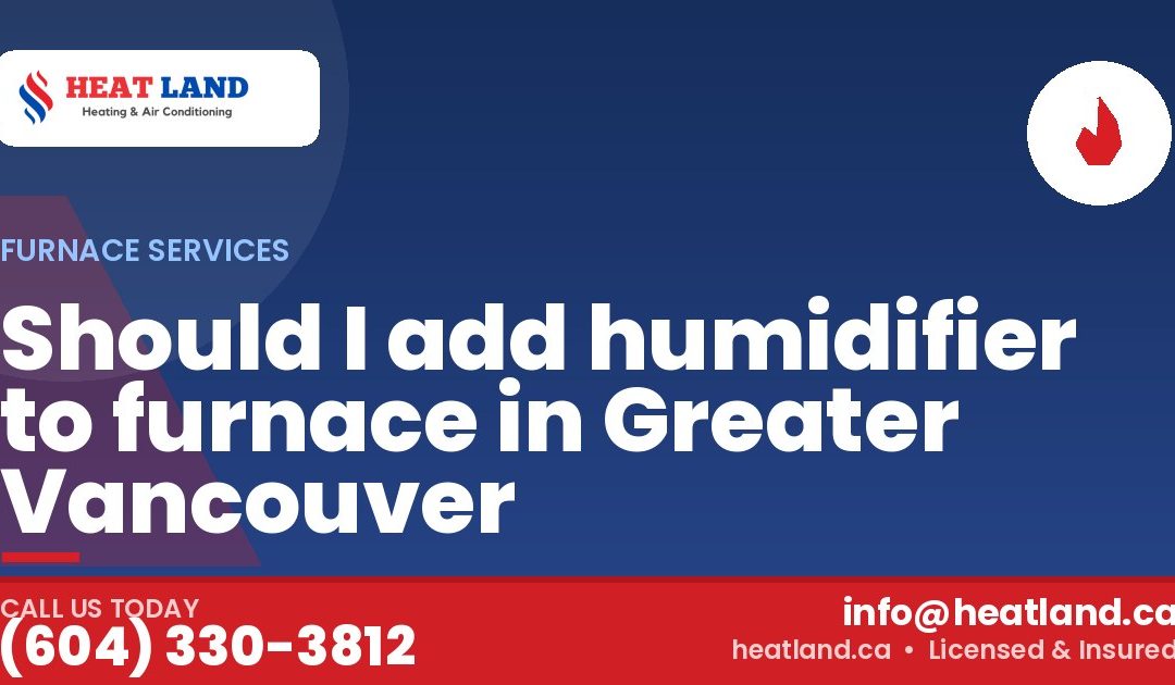 Should I add humidifier to furnace in Greater Vancouver — HeatLand Heating & Cooling, licensed HVAC in Greater Vancouver. Call (604) 330-3812.