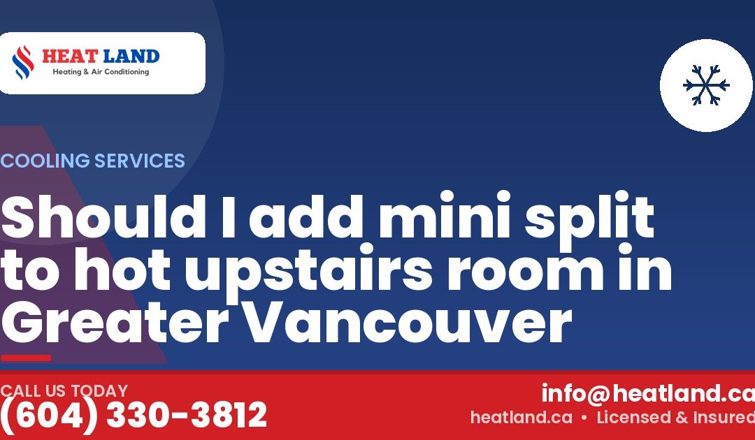 Should I add mini split to hot upstairs room in Greater Vancouver — HeatLand Heating & Cooling, licensed HVAC in Greater Vancouver. Call (604) 330-3812.