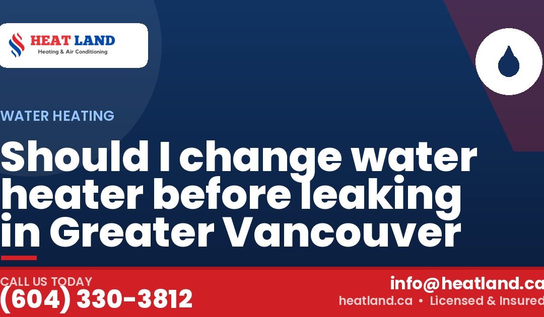 Should I change water heater before leaking in Greater Vancouver — HeatLand Heating & Cooling, licensed HVAC in Greater Vancouver. Call (604) 330-3812.