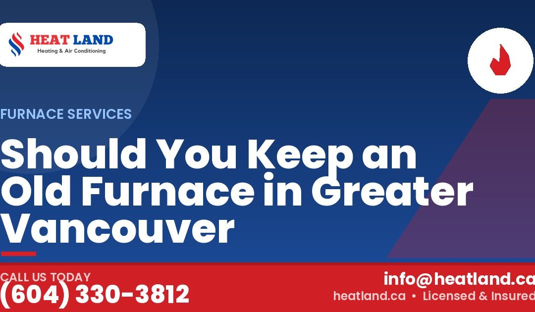 Should You Keep an Old Furnace in Greater Vancouver — HeatLand Heating & Cooling, licensed HVAC in Greater Vancouver. Call (604) 330-3812.