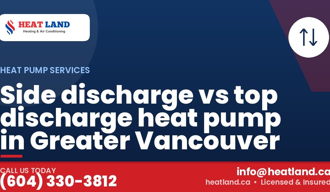 Side discharge vs top discharge heat pump in Greater Vancouver — HeatLand Heating & Cooling, licensed HVAC in Greater Vancouver. Call (604) 330-3812.