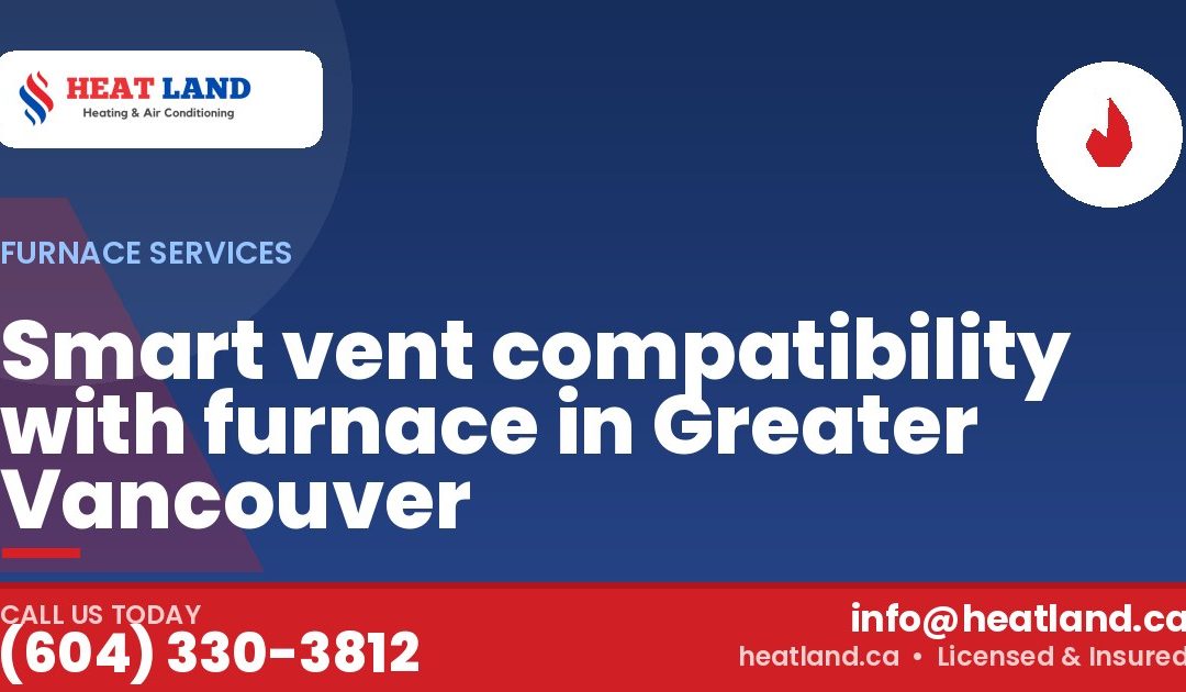 Smart vent compatibility with furnace in Greater Vancouver — HeatLand Heating & Cooling, licensed HVAC in Greater Vancouver. Call (604) 330-3812.