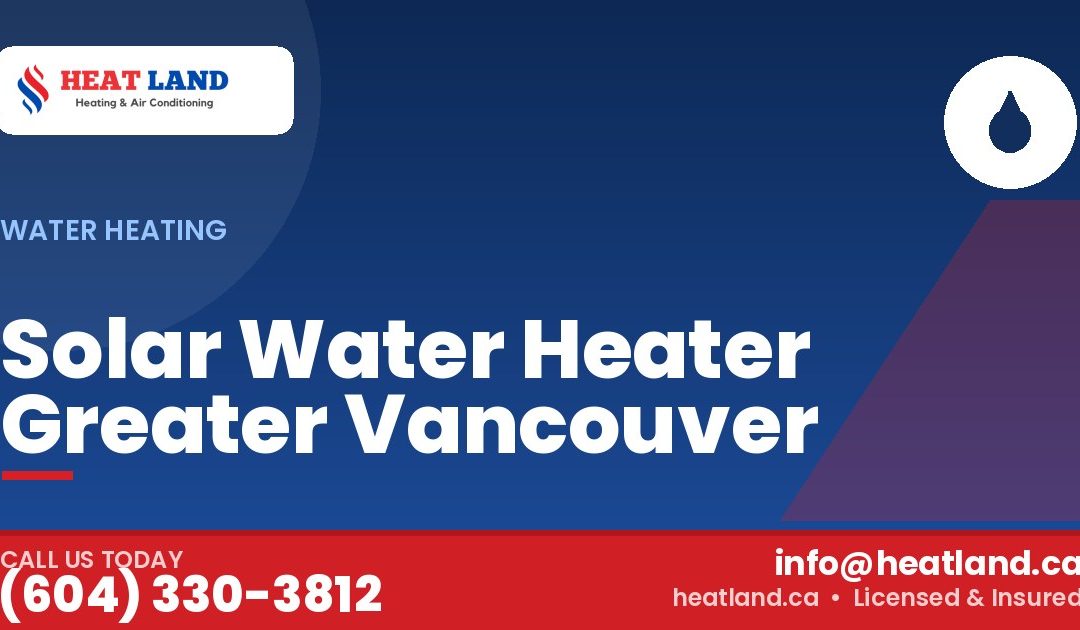 Solar Water Heater Greater Vancouver — HeatLand Heating & Cooling, licensed HVAC in Greater Vancouver. Call (604) 330-3812.