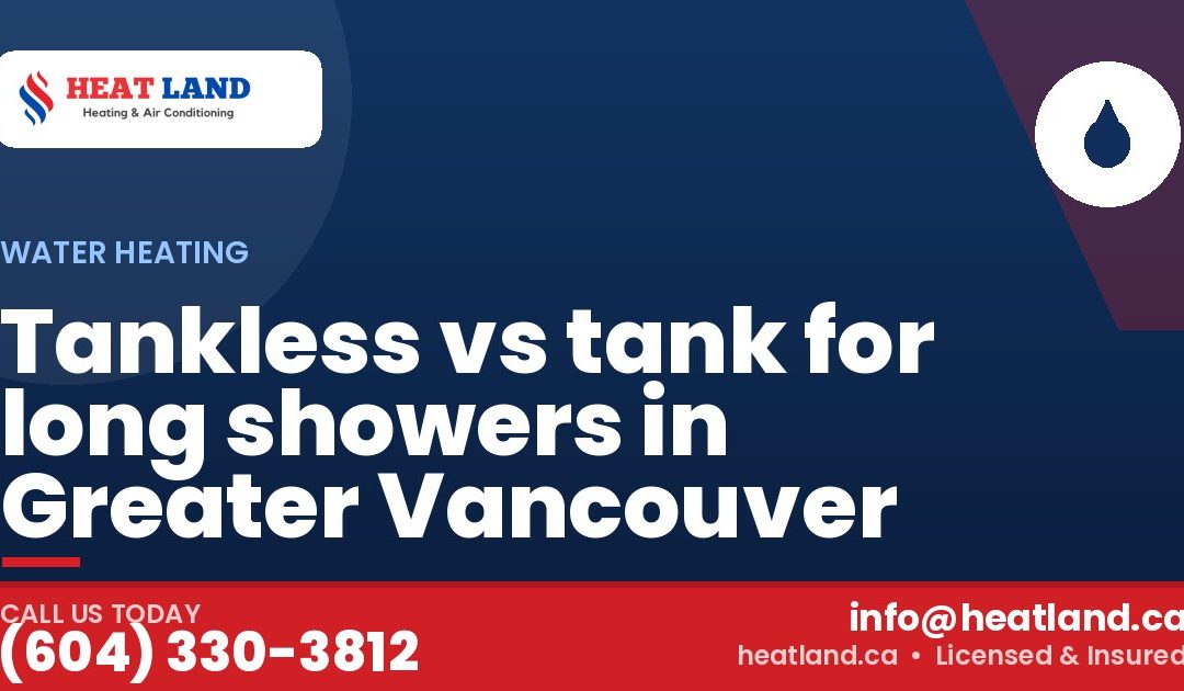 Tankless vs tank for long showers in Greater Vancouver — HeatLand Heating & Cooling, licensed HVAC in Greater Vancouver. Call (604) 330-3812.