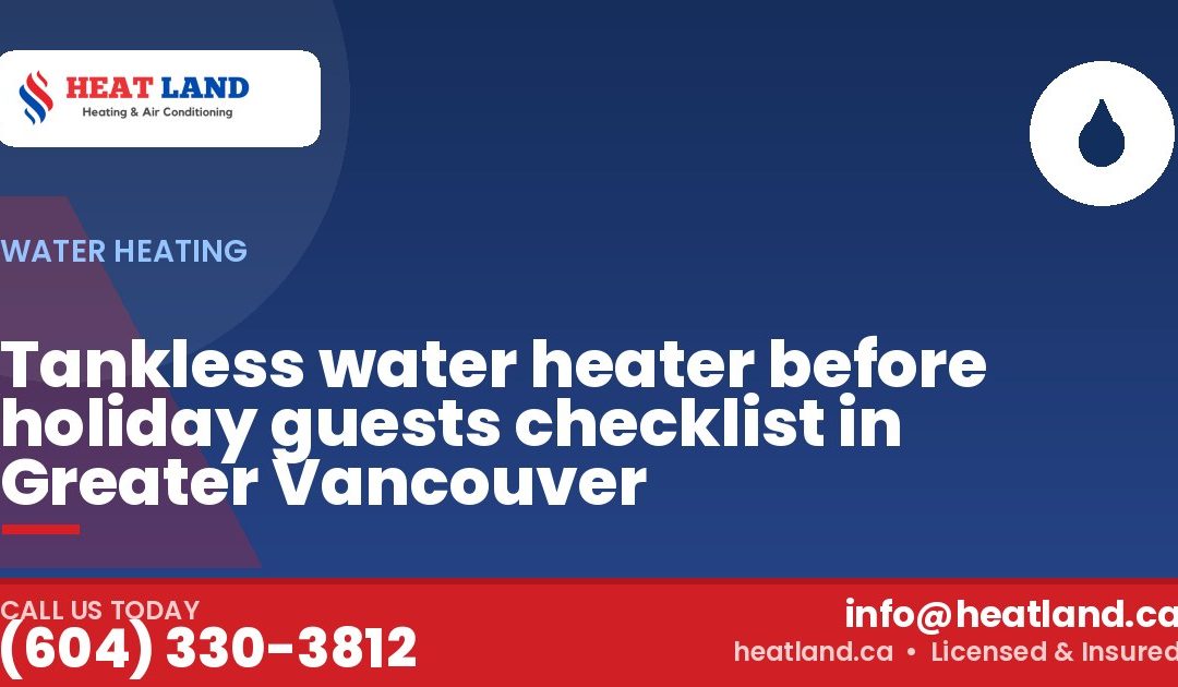 Tankless water heater before holiday guests checklist in Greater Vancouver — HeatLand Heating & Cooling, licensed HVAC in Greater Vancouver. Call (604) 330-3812.