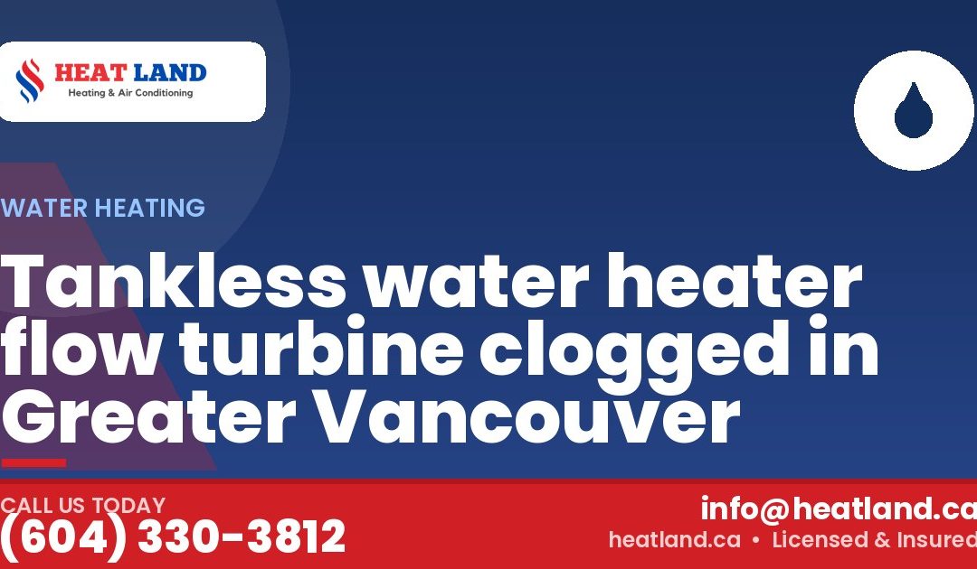 Tankless water heater flow turbine clogged in Greater Vancouver — HeatLand Heating & Cooling, licensed HVAC in Greater Vancouver. Call (604) 330-3812.
