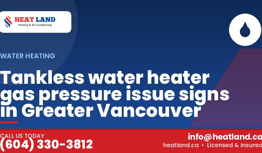 Tankless water heater gas pressure issue signs in Greater Vancouver — HeatLand Heating & Cooling, licensed HVAC in Greater Vancouver. Call (604) 330-3812.