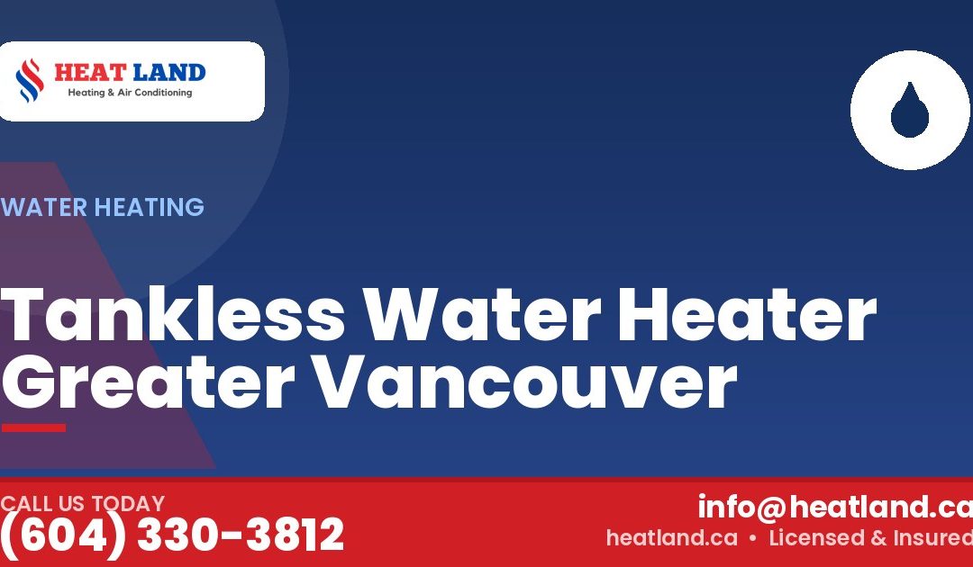 Tankless Water Heater Greater Vancouver — HeatLand Heating & Cooling, licensed HVAC in Greater Vancouver. Call (604) 330-3812.