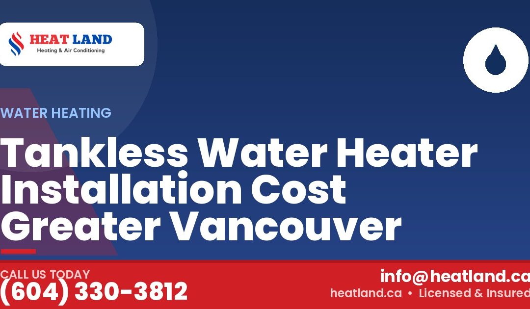 Tankless Water Heater Installation Cost Greater Vancouver — HeatLand Heating & Cooling, licensed HVAC in Greater Vancouver. Call (604) 330-3812.