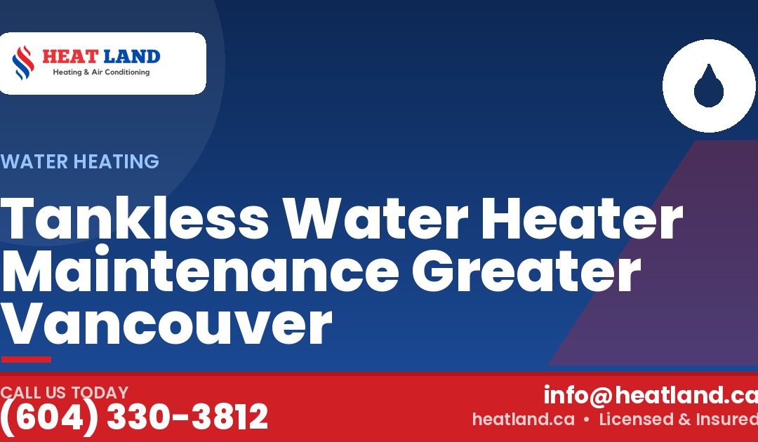 Tankless Water Heater Maintenance Greater Vancouver — HeatLand Heating & Cooling, licensed HVAC in Greater Vancouver. Call (604) 330-3812.