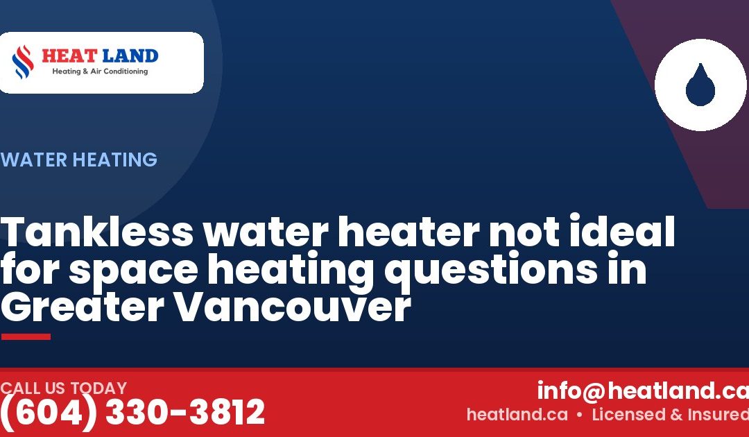 Tankless water heater not ideal for space heating questions in Greater Vancouver — HeatLand Heating & Cooling, licensed HVAC in Greater Vancouver. Call (604) 330-3812.