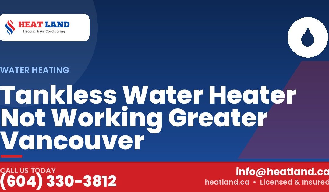 Tankless Water Heater Not Working Greater Vancouver — HeatLand Heating & Cooling, licensed HVAC in Greater Vancouver. Call (604) 330-3812.