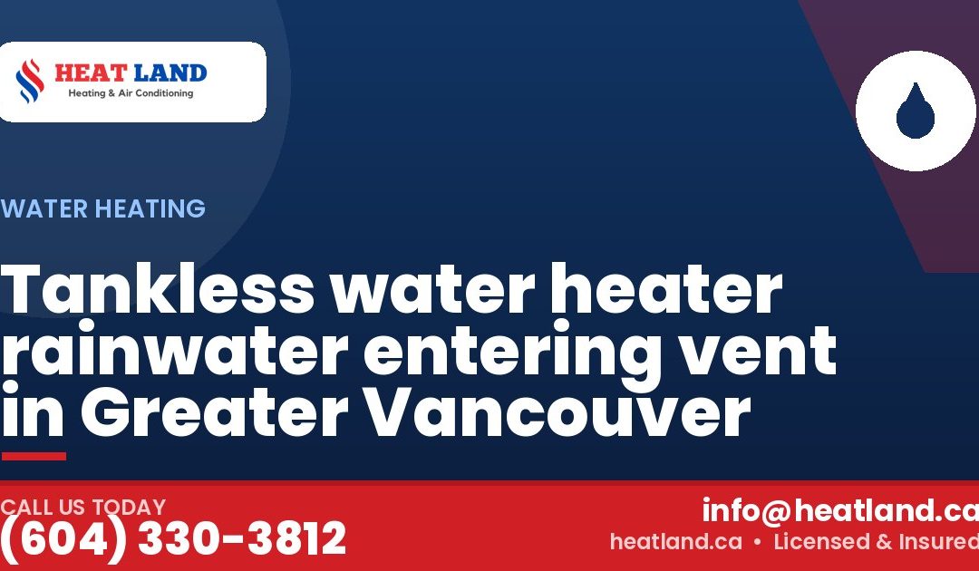 Tankless water heater rainwater entering vent in Greater Vancouver — HeatLand Heating & Cooling, licensed HVAC in Greater Vancouver. Call (604) 330-3812.