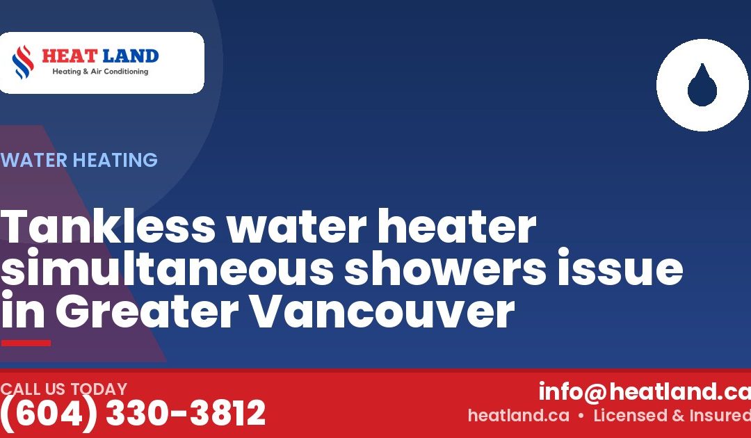 Tankless water heater simultaneous showers issue in Greater Vancouver — HeatLand Heating & Cooling, licensed HVAC in Greater Vancouver. Call (604) 330-3812.