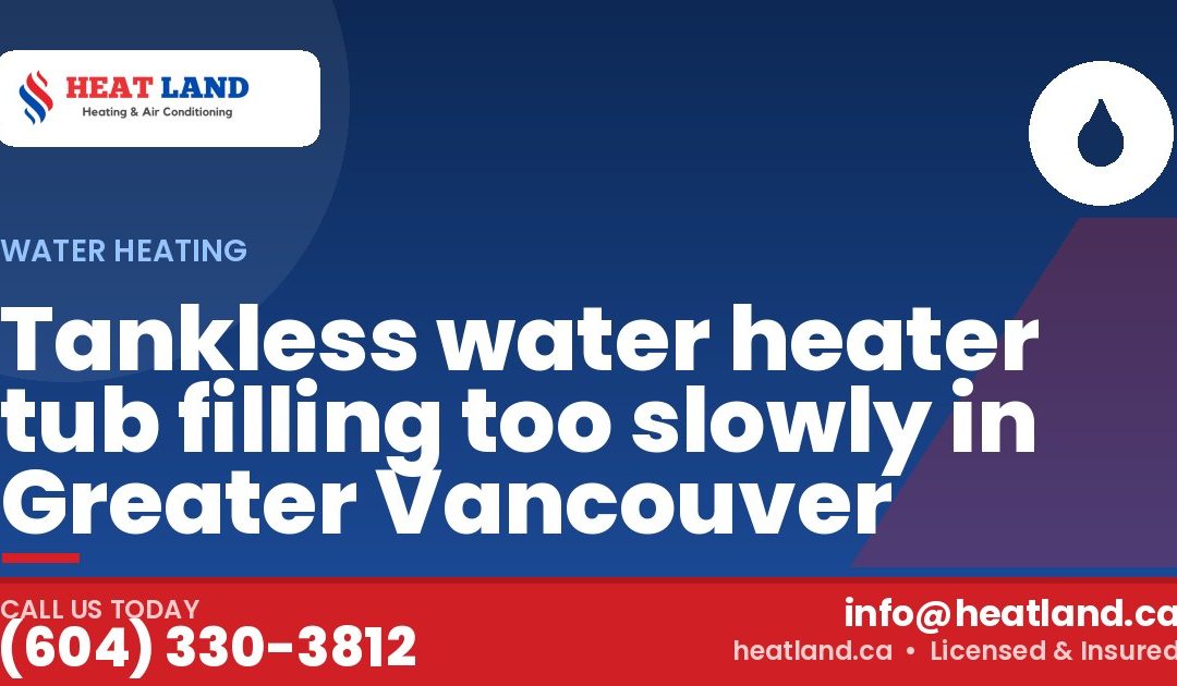Tankless water heater tub filling too slowly in Greater Vancouver — HeatLand Heating & Cooling, licensed HVAC in Greater Vancouver. Call (604) 330-3812.